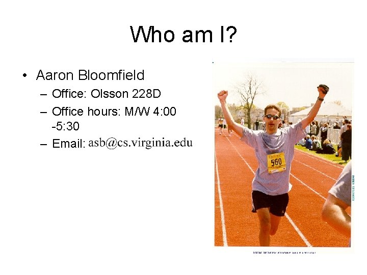 Who am I? • Aaron Bloomfield – Office: Olsson 228 D – Office hours: