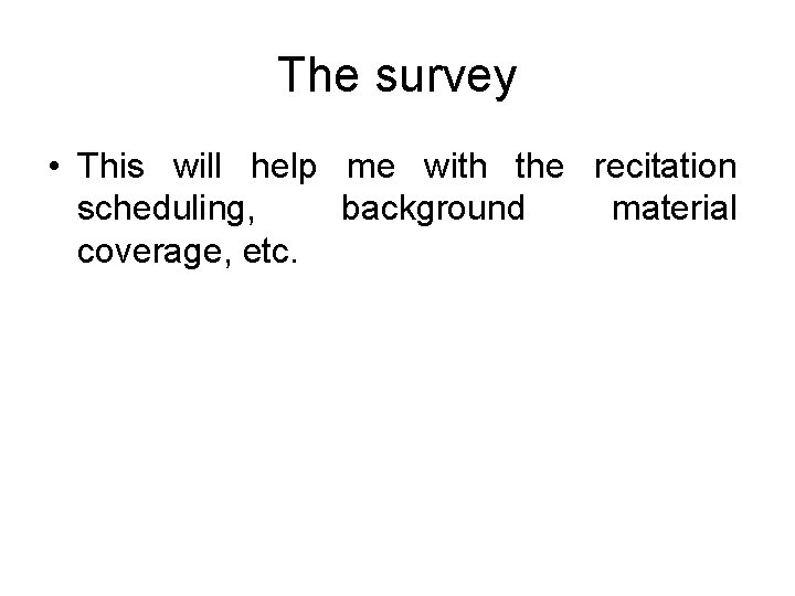 The survey • This will help me with the recitation scheduling, background material coverage,