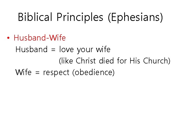 Biblical Principles (Ephesians) • Husband-Wife Husband = love your wife (like Christ died for