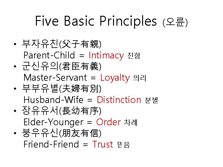 Five Basic Principles • 부자유친(父子有親) Parent-Child = Intimacy 친함 • 군신유의(君臣有義) Master-Servant = Loyalty