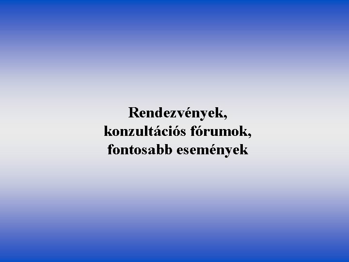 Rendezvények, konzultációs fórumok, fontosabb események Rendezvények, konzultációs fórumok, fontosabb események