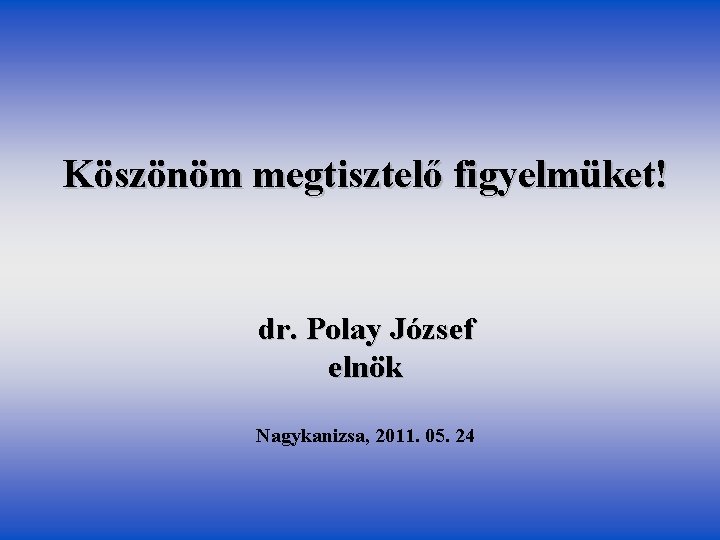 Köszönöm megtisztelő figyelmüket! dr. Polay József elnök Nagykanizsa, 2011. 05. 24 