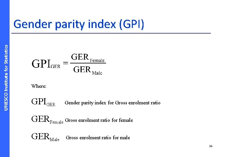 UNESCO Institute for Statistics Gender parity index (GPI) Where: GPIGER Gender parity index for
