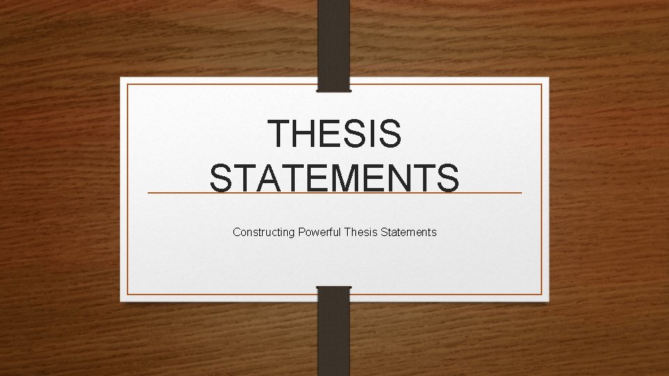THESIS STATEMENTS Constructing Powerful Thesis Statements 