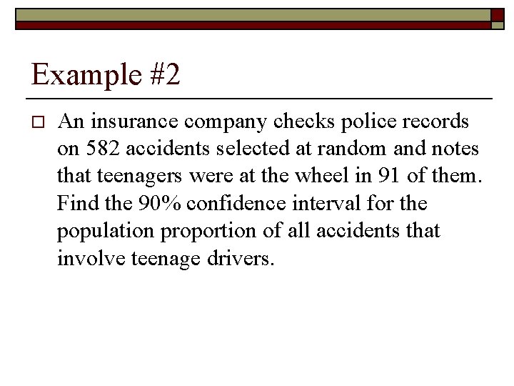 Example #2 o An insurance company checks police records on 582 accidents selected at