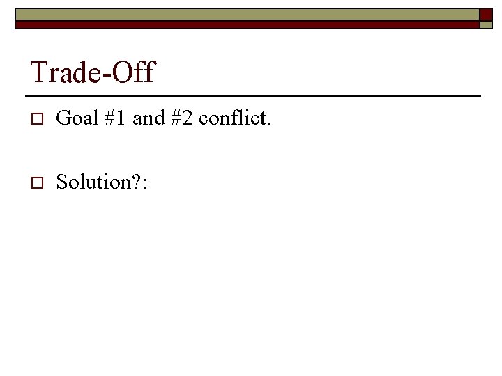Trade-Off o Goal #1 and #2 conflict. o Solution? : Trade-Off o Goal #1 and #2 conflict. o Solution? :