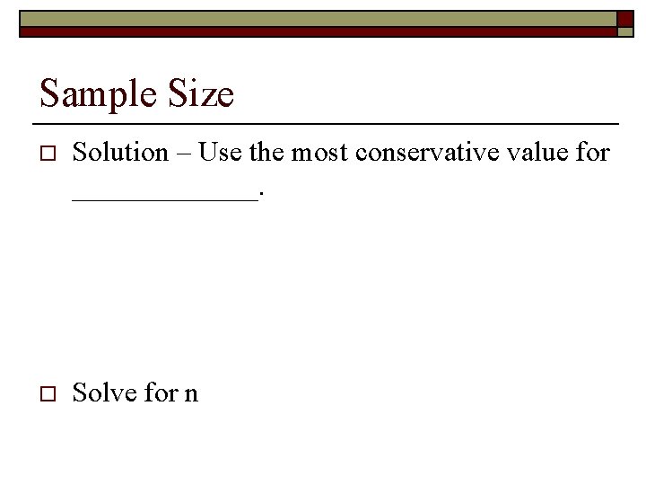 Sample Size o Solution – Use the most conservative value for _______. o Solve