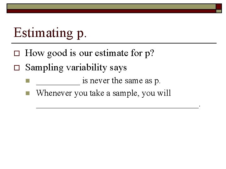 Estimating p. o o How good is our estimate for p? Sampling variability says