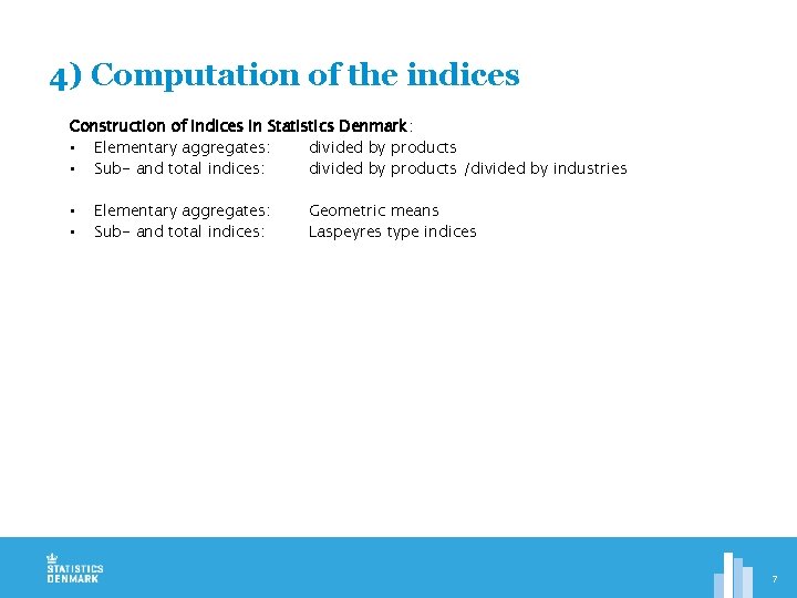 4) Computation of the indices Construction of indices in Statistics Denmark: • Elementary aggregates: