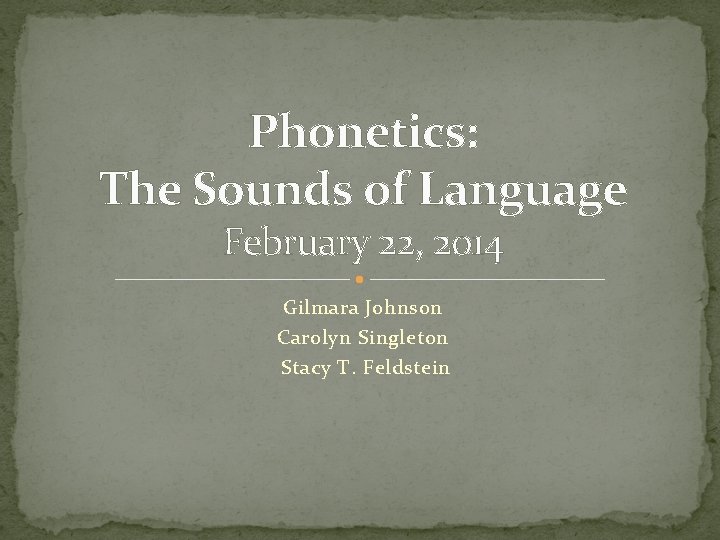 Phonetics: The Sounds of Language February 22, 2014 Gilmara Johnson Carolyn Singleton Stacy T.