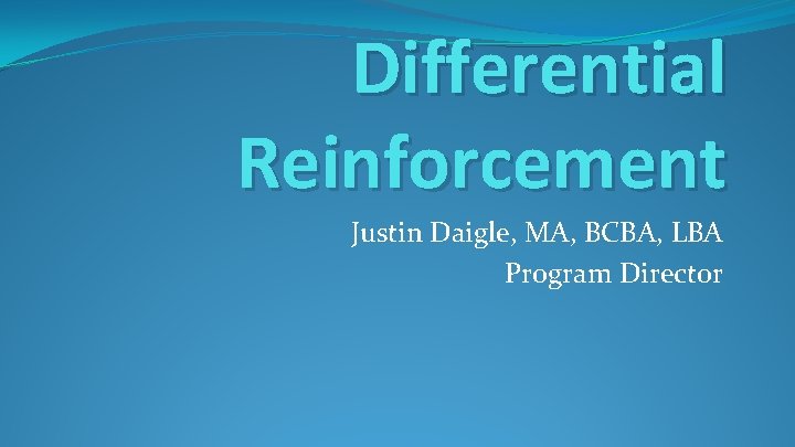 Differential Reinforcement Justin Daigle, MA, BCBA, LBA Program Director 