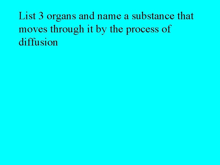 List 3 organs and name a substance that moves through it by the process