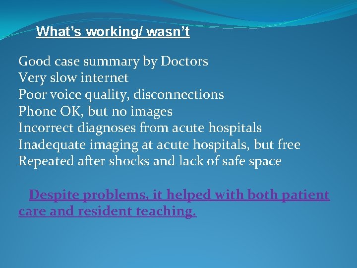  What’s working/ wasn’t Good case summary by Doctors Very slow internet Poor voice