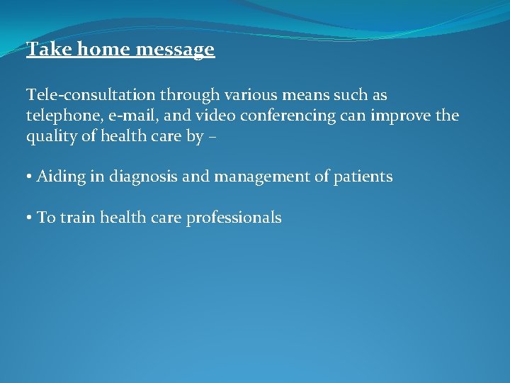 Take home message Tele-consultation through various means such as telephone, e-mail, and video conferencing
