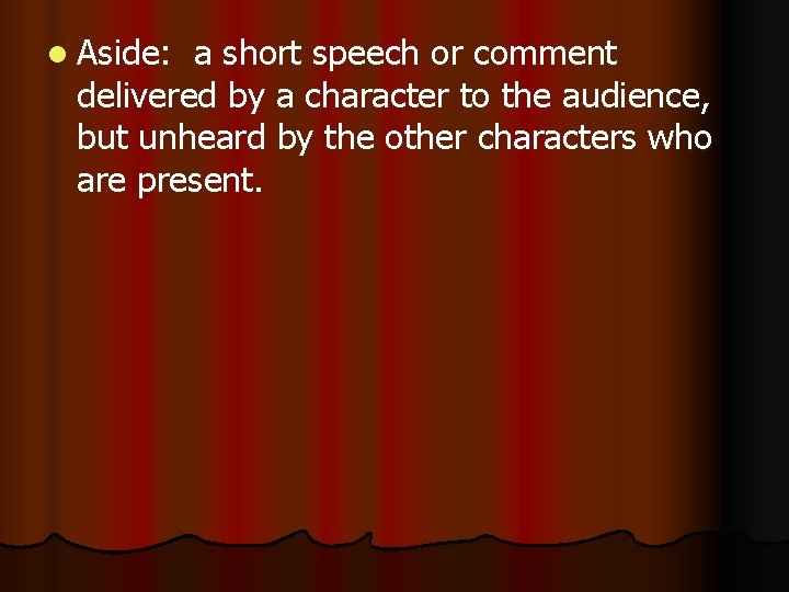 l Aside: a short speech or comment delivered by a character to the audience,