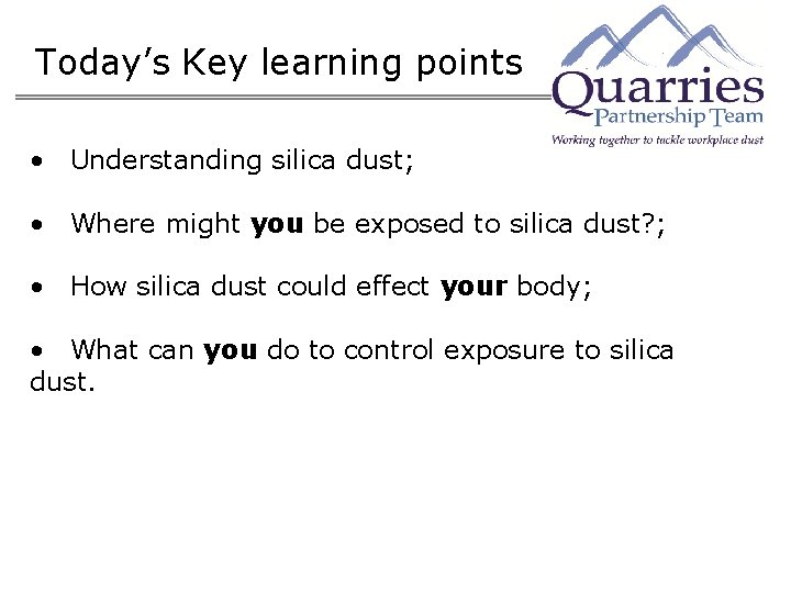 Today’s Key learning points • Understanding silica dust; • Where might you be exposed