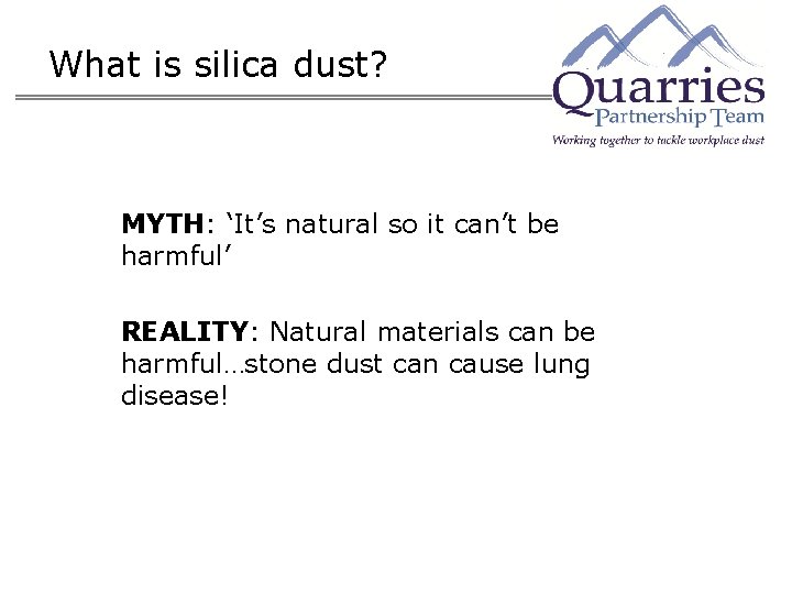 What is silica dust? MYTH: ‘It’s natural so it can’t be harmful’ REALITY: Natural