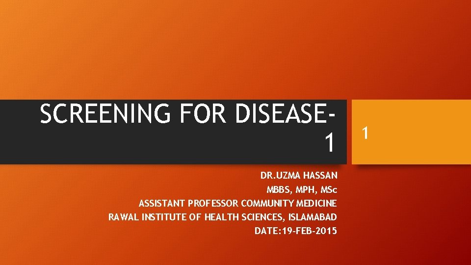 SCREENING FOR DISEASE 1 DR. UZMA HASSAN MBBS, MPH, MSc ASSISTANT PROFESSOR COMMUNITY MEDICINE