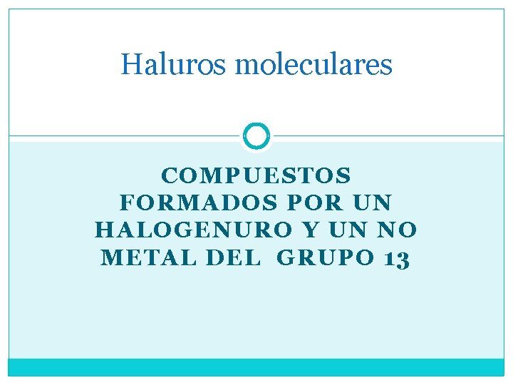 Haluros moleculares COMPUESTOS FORMADOS POR UN HALOGENURO Y UN NO METAL DEL GRUPO 13
