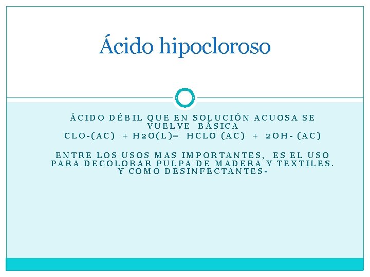 Ácido hipocloroso ÁCIDO DÉBIL QUE EN SOLUCIÓN ACUOSA SE VUELVE BÁSICA CLO-(AC) + H