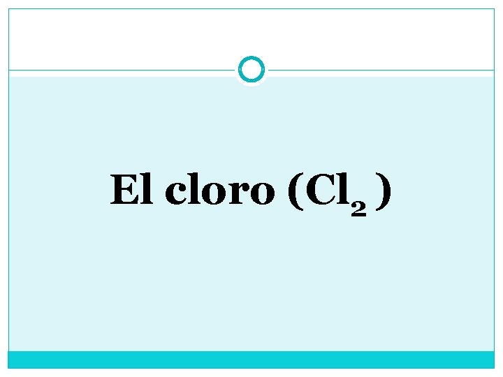  El cloro (Cl 2 ) 