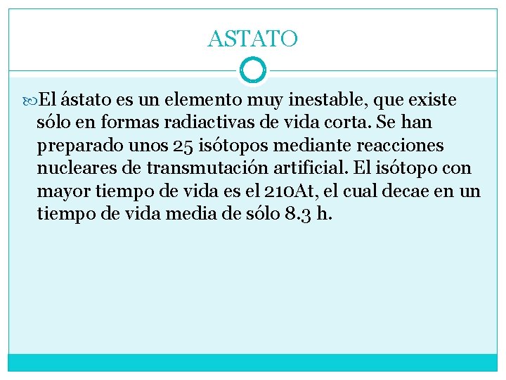 ASTATO El ástato es un elemento muy inestable, que existe sólo en formas radiactivas