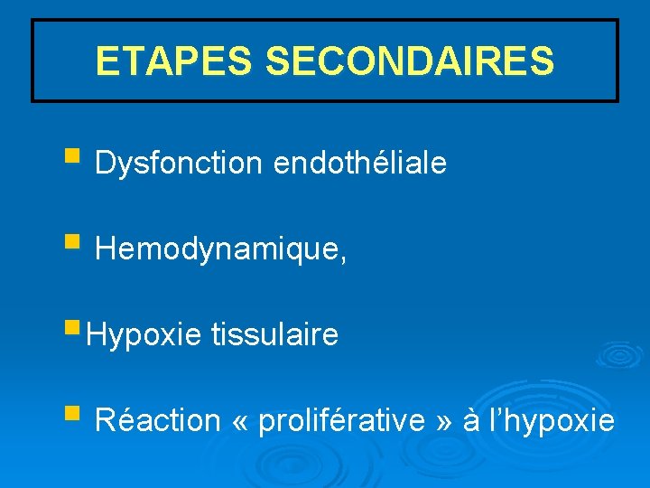 ETAPES SECONDAIRES § Dysfonction endothéliale § Hemodynamique, § Hypoxie tissulaire § Réaction « proliférative