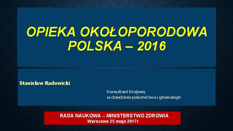 OPIEKA OKOŁOPORODOWA POLSKA – 2016 Stanisław Radowicki Konsultant Krajowy w dziedzinie położnictwa i ginekologii