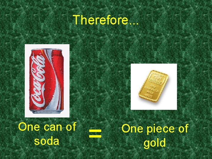 Therefore. . . One can of soda = One piece of gold 