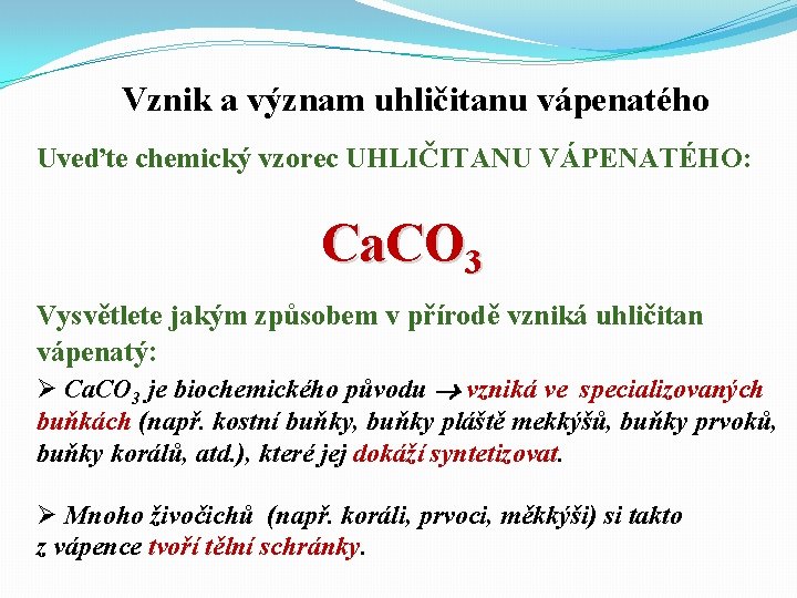 Vznik a význam uhličitanu vápenatého Uveďte chemický vzorec UHLIČITANU VÁPENATÉHO: Ca. CO 3 Vysvětlete