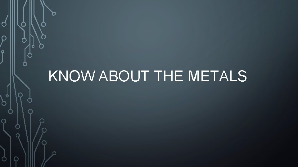 KNOW ABOUT THE METALS 