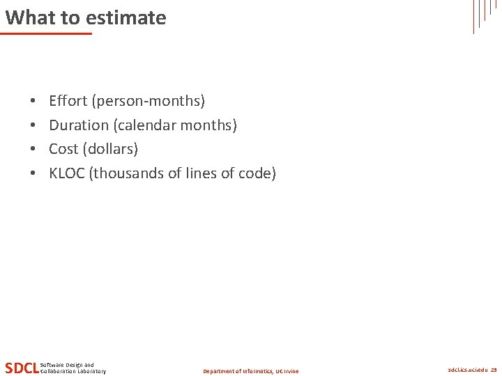 What to estimate • • SDCL Effort (person-months) Duration (calendar months) Cost (dollars) KLOC What to estimate • • SDCL Effort (person-months) Duration (calendar months) Cost (dollars) KLOC