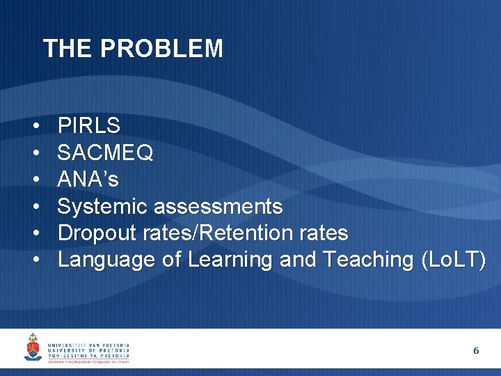 THE PROBLEM • • • PIRLS SACMEQ ANA’s Systemic assessments Dropout rates/Retention rates Language