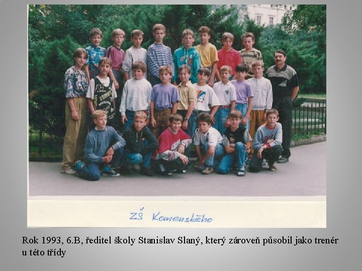 Rok 1993, 6. B, ředitel školy Stanislav Slaný, který zároveň působil jako trenér u