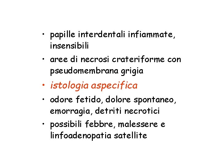  • papille interdentali infiammate, insensibili • aree di necrosi crateriforme con pseudomembrana grigia
