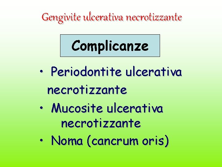 Gengivite ulcerativa necrotizzante Complicanze • Periodontite ulcerativa necrotizzante • Mucosite ulcerativa necrotizzante • Noma