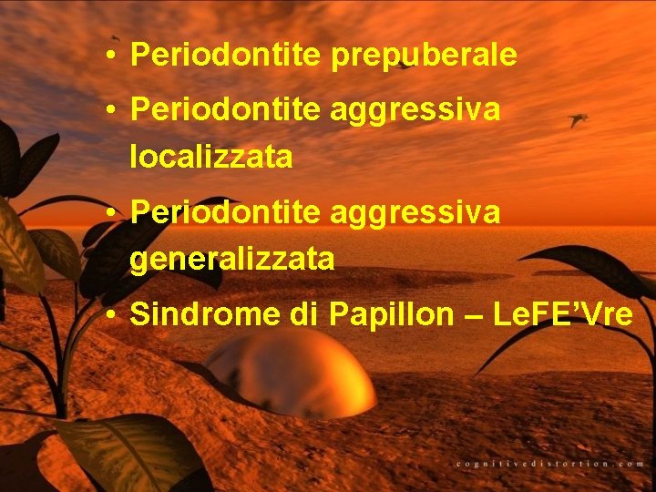  • Periodontite prepuberale • Periodontite aggressiva localizzata • Periodontite aggressiva generalizzata • Sindrome