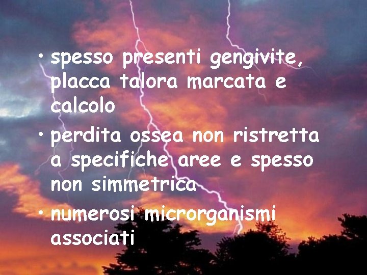  • spesso presenti gengivite, placca talora marcata e calcolo • perdita ossea non
