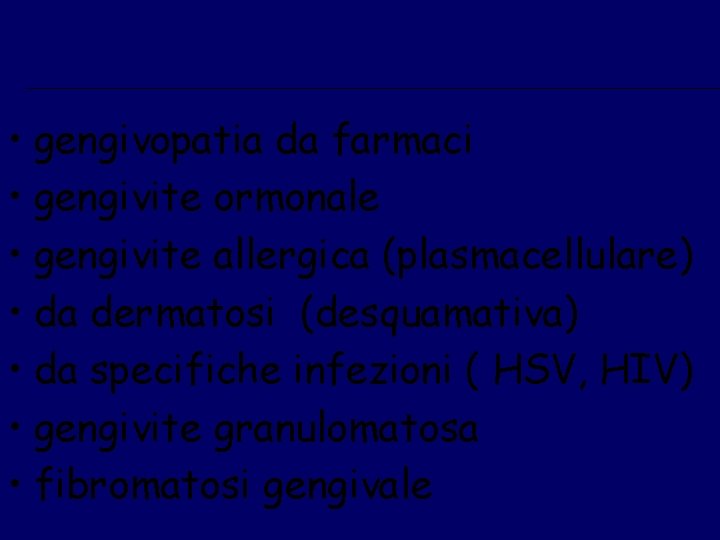  • gengivopatia da farmaci • gengivite ormonale • gengivite allergica (plasmacellulare) • da