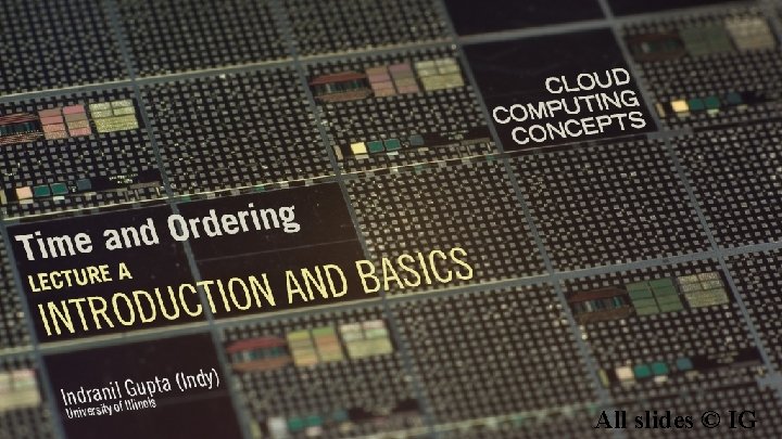 Cloud Computing concepts Indranil Gupta (Indy) Topic: Time and Ordering Lecture A: Introduction and