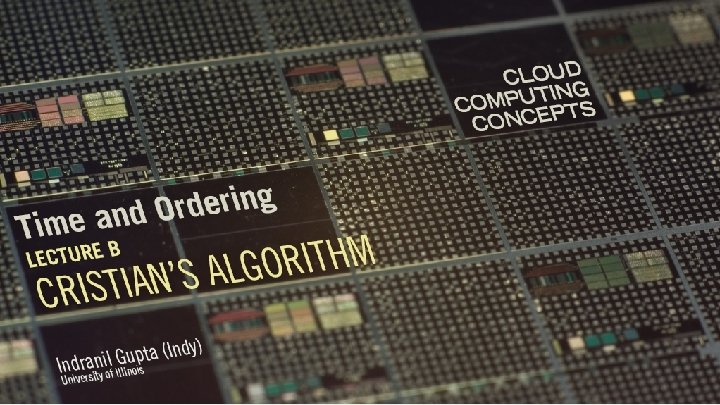 Cloud Computing Concepts Indranil Gupta (Indy) Topic: Time and Ordering Lecture B: Cristian’s Algorithm