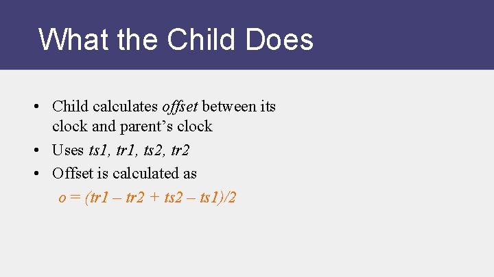 What the Child Does • Child calculates offset between its clock and parent’s clock