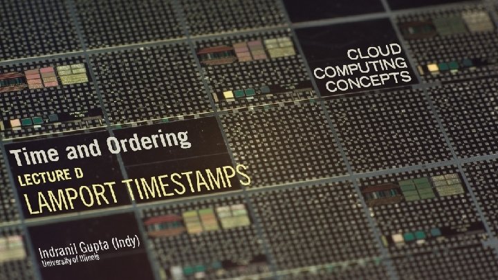 Cloud Computing Concepts Indranil Gupta (Indy) Topic: Time and Ordering Lecture D: Lamport Timestamps