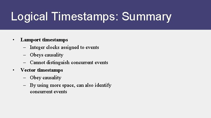 Logical Timestamps: Summary • • Lamport timestamps – Integer clocks assigned to events –