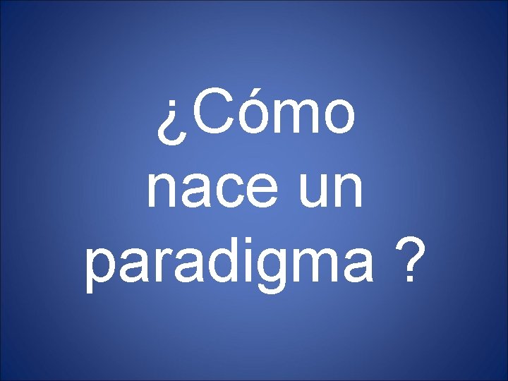 ¿Cómo nace un paradigma ? 