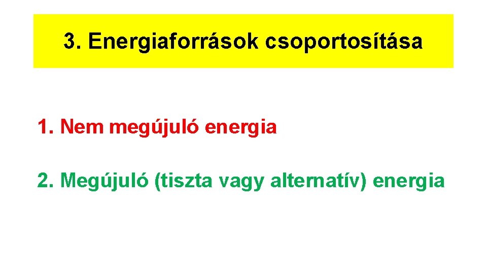 3. Energiaforrások csoportosítása 1. Nem megújuló energia 2. Megújuló (tiszta vagy alternatív) energia 