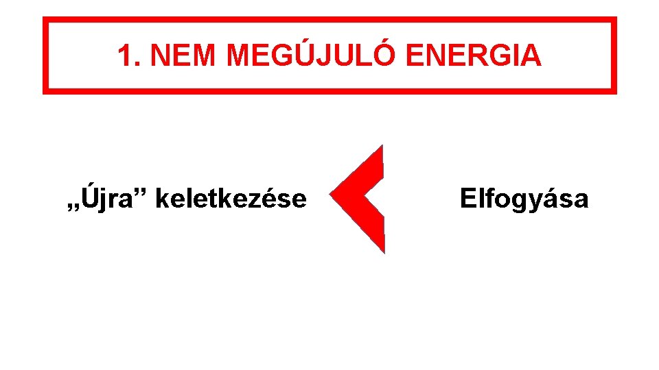 1. NEM MEGÚJULÓ ENERGIA „Újra” keletkezése Elfogyása 