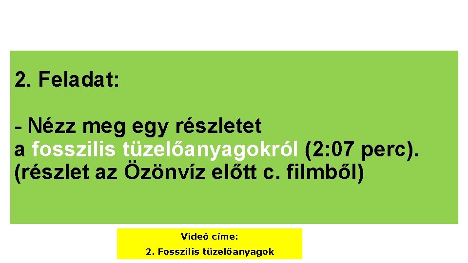 2. Feladat: - Nézz meg egy részletet a fosszilis tüzelőanyagokról (2: 07 perc). (részlet