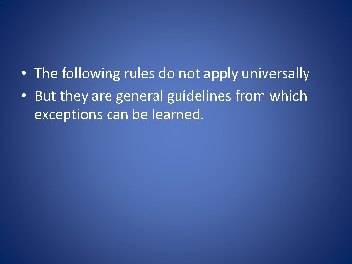  • The following rules do not apply universally • But they are general