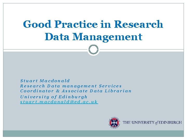 Good Practice in Research Data Management Stuart Macdonald Research Data management Services Coordinator &